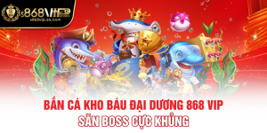 Bắn Cá Kho Báu Đại Dương 868 Vip - Săn Boss Cực Khủng