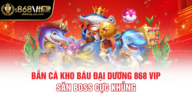 Bắn Cá Kho Báu Đại Dương 868 Vip - Săn Boss Cực Khủng