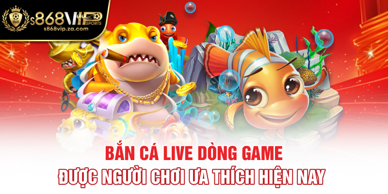 Bắn cá Live dòng game được người chơi ưa thích hiện nay