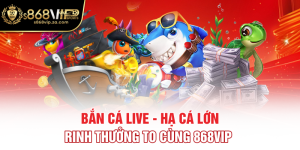 Bắn Cá Live - Hạ Cá Lớn, Rinh Thưởng To Cùng 868vip