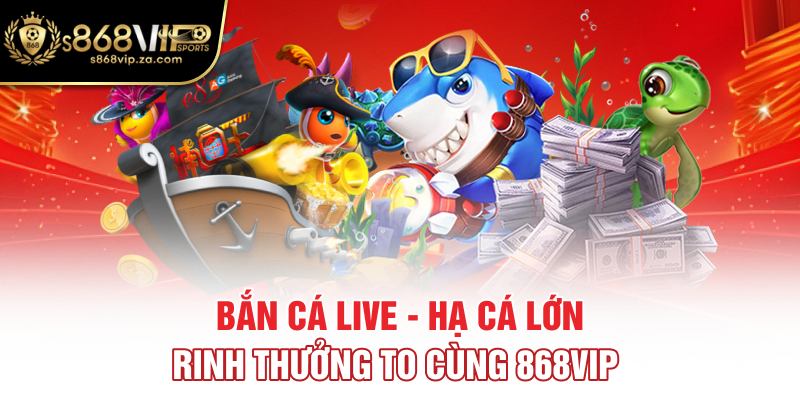 Bắn Cá Live - Hạ Cá Lớn, Rinh Thưởng To Cùng 868vip