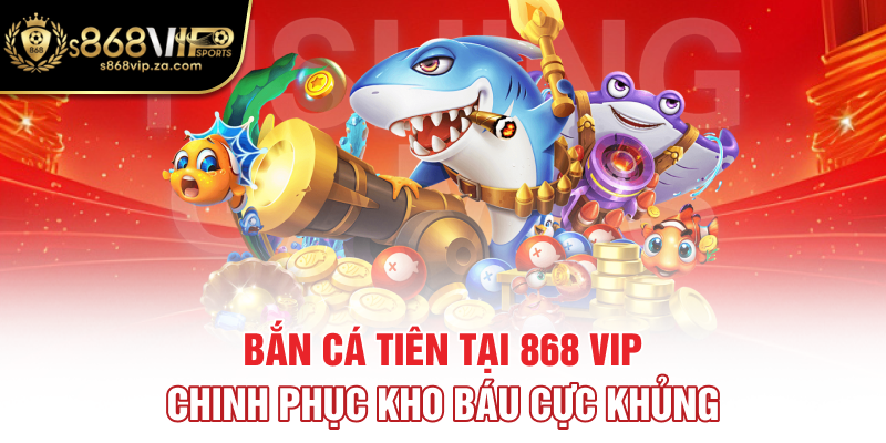 Bắn Cá Tiên Tại 868 Vip - Chinh Phục Kho Báu Cực Khủng