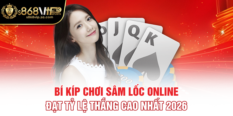 Bí kíp chơi sâm lốc online đạt tỷ lệ thắng cao nhất 2026
