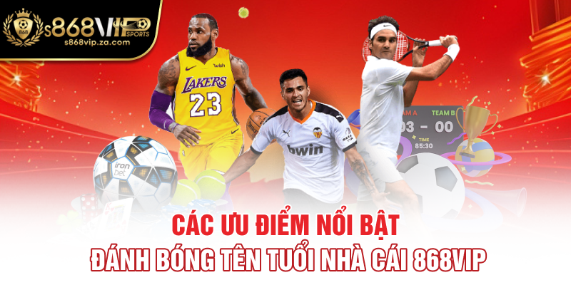 Các ưu điểm nổi bật đánh bóng tên tuổi nhà cái 868vip