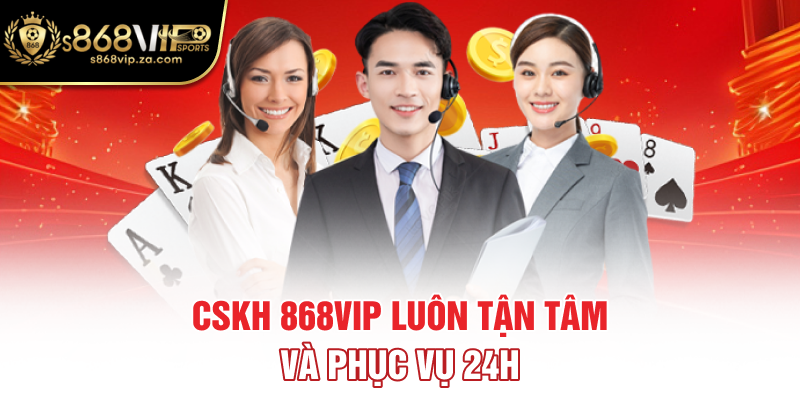 CSKH 868VIP luôn tận tâm và phục vụ 24h