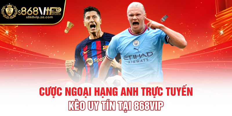 Cược Ngoại Hạng Anh Trực Tuyến - Kèo Uy Tín Tại 868VIP