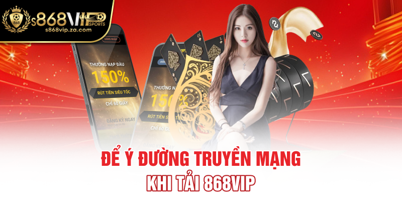 Để ý đường truyền mạng khi tải 868vip