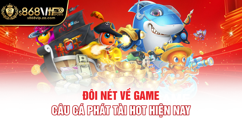 Đôi nét về game Câu cá phát tài hot hiện nay
