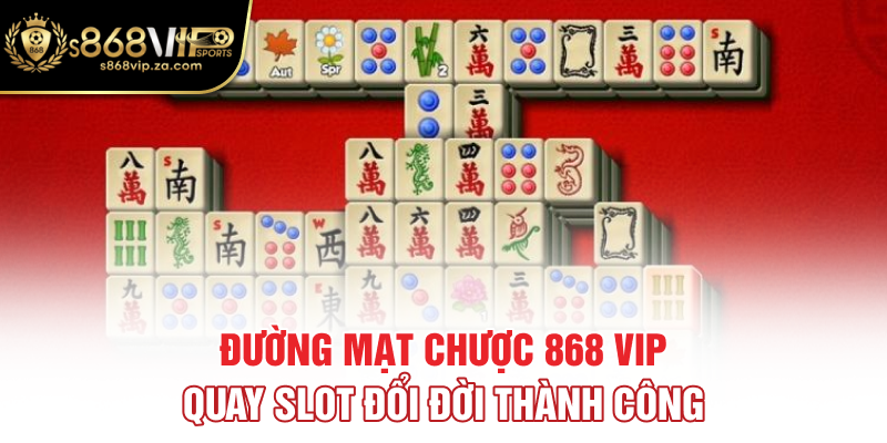 Đường Mạt Chược 868 Vip - Quay Slot Đổi Đời Thành Công