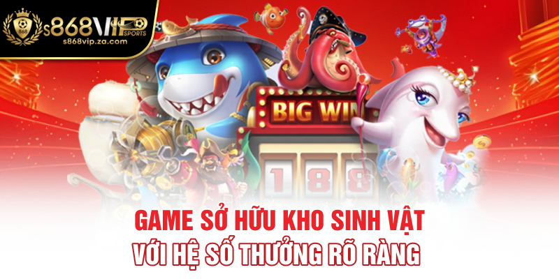 Game sở hữu kho sinh vật với hệ số thưởng rõ ràng