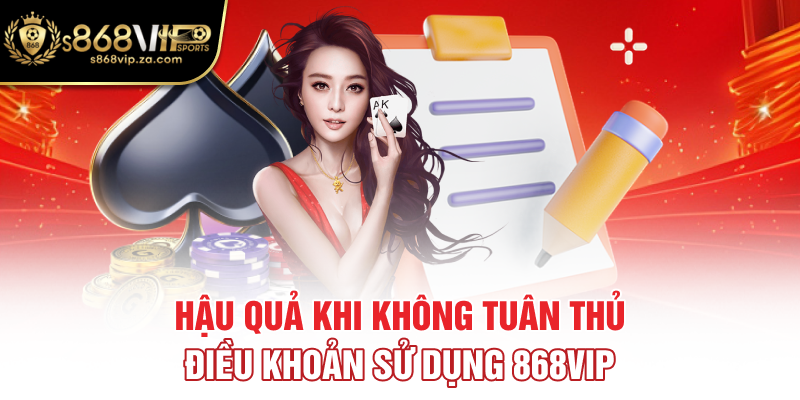 Hậu quả khi không tuân thủ điều khoản sử dụng 868vip