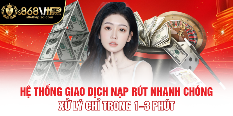 Hệ thống giao dịch nạp rút nhanh chóng, xử lý chỉ trong 1–3 phút
