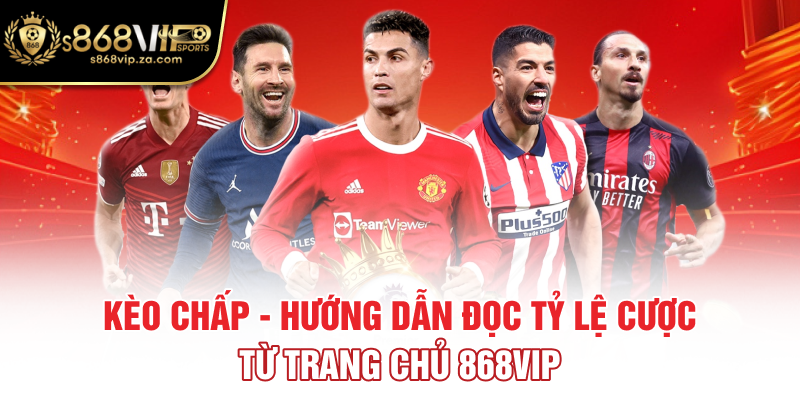 Kèo Chấp - Hướng Dẫn Đọc Tỷ Lệ Cược Từ Trang Chủ 868Vip