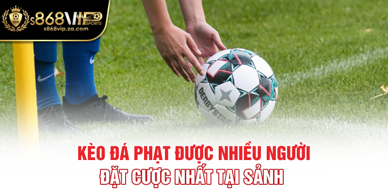 Kèo đá phạt được nhiều người đặt cược nhất tại sảnh