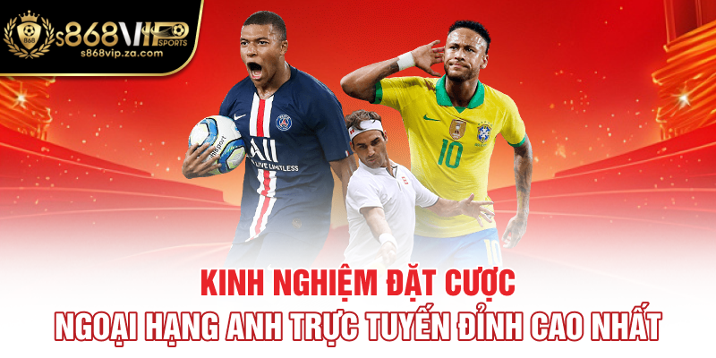 Kinh nghiệm đặt cược Ngoại hạng Anh trực tuyến đỉnh cao nhất