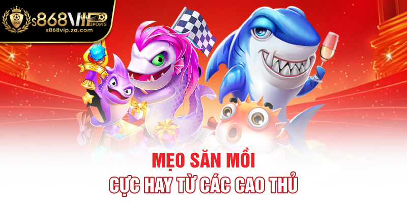 Mẹo săn mồi cực hay từ các cao thủ