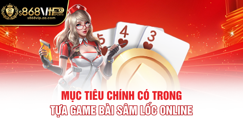 Mục tiêu chính có trong tựa game bài sâm lốc online