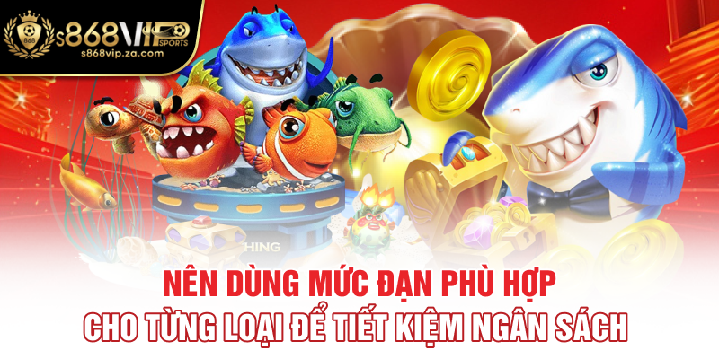 Nên dùng mức đạn phù hợp cho từng loại để tiết kiệm ngân sách
