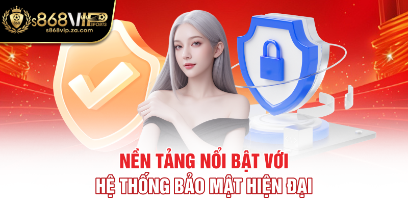 Nền tảng nổi bật với hệ thống bảo mật hiện đai