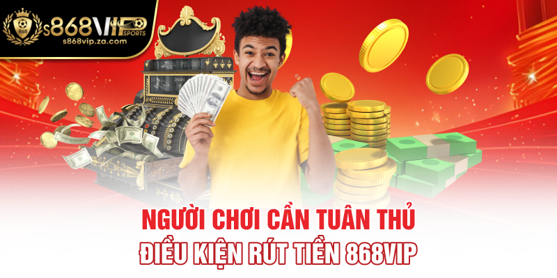 Người chơi cần tuân thủ điều kiện rút tiền 868vip