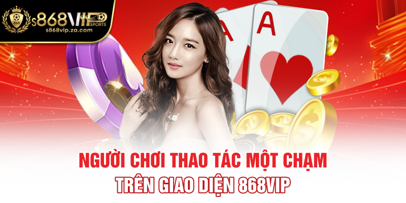 Người chơi thao tác một chạm trên giao diện 868VIP