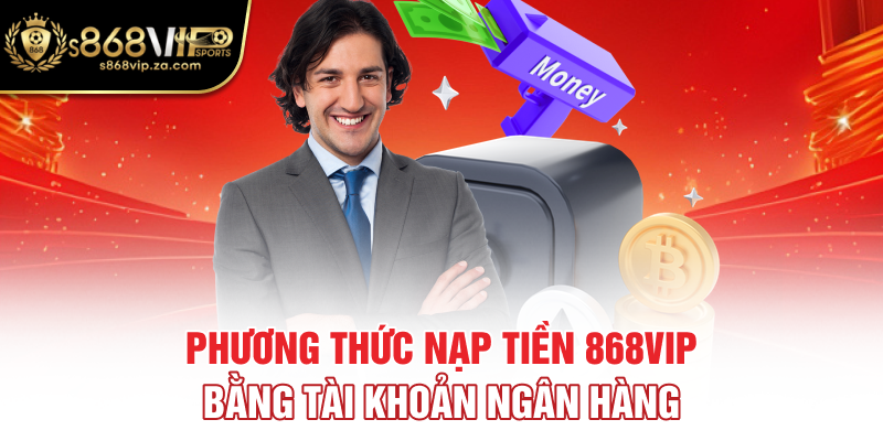 Phương thức nạp tiền 868vip bằng tài khoản ngân hàng