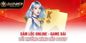 Sâm Lốc Online - Game Bài Đổi Thưởng Hàng Đầu 868VIP