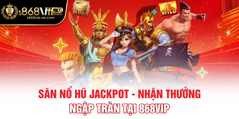 Săn Nổ Hũ Jackpot - Nhận Thưởng Ngập Tràn Tại 868vip