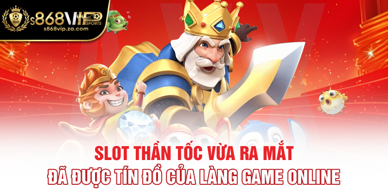 Slot thần tốc vừa ra mắt đã được tín đồ của làng game online