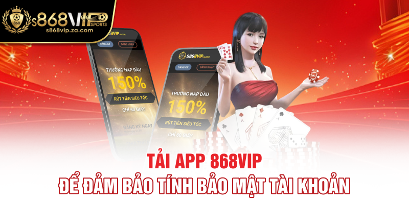 Tải app 868vip để đảm bảo tính bảo mật tài khoản