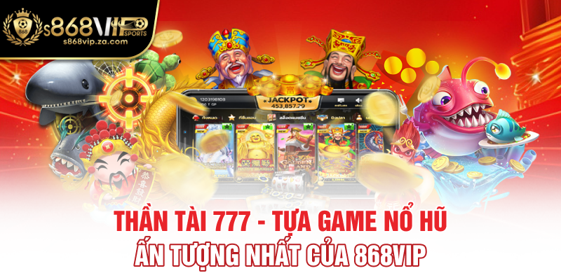 Thần Tài 777 - Tựa Game Nổ Hũ Ấn Tượng Nhất Của 868vip