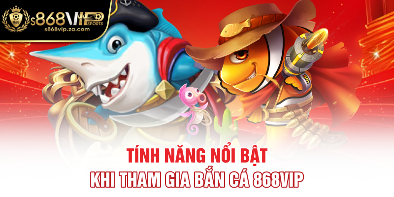 Tính năng nổi bật khi tham gia bắn cá 868Vip