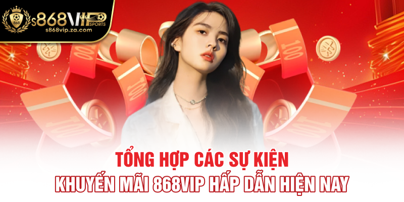 Tổng hợp các sự kiện khuyến mãi 868vip hấp dẫn hiện nay