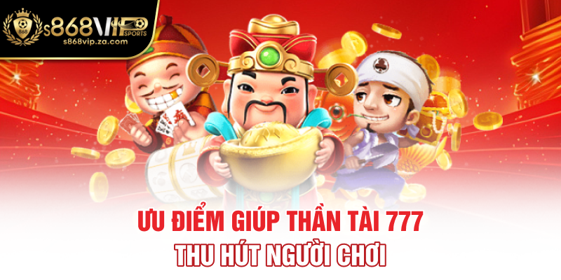 Ưu điểm giúp thần tài 777 thu hút người chơi